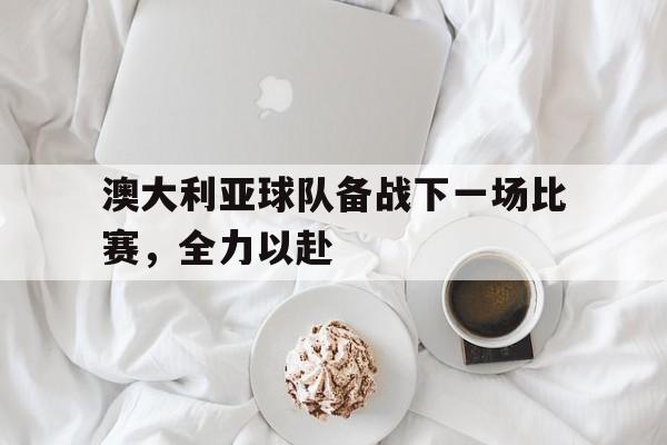 平博下载-澳大利亚队也许会后悔的